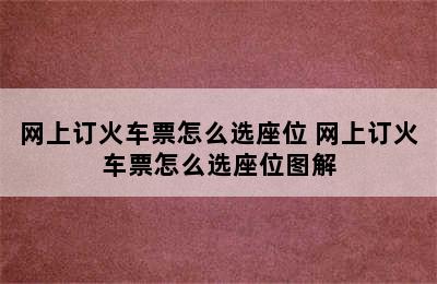 网上订火车票怎么选座位 网上订火车票怎么选座位图解